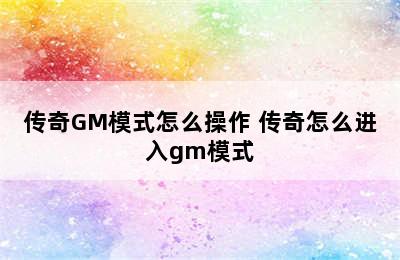 传奇GM模式怎么操作 传奇怎么进入gm模式